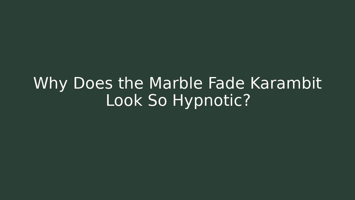 Why Does the Marble Fade Karambit Look So Hypnotic?