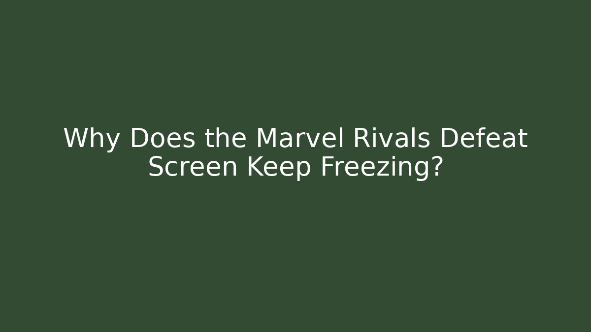Why Does the Marvel Rivals Defeat Screen Keep Freezing?