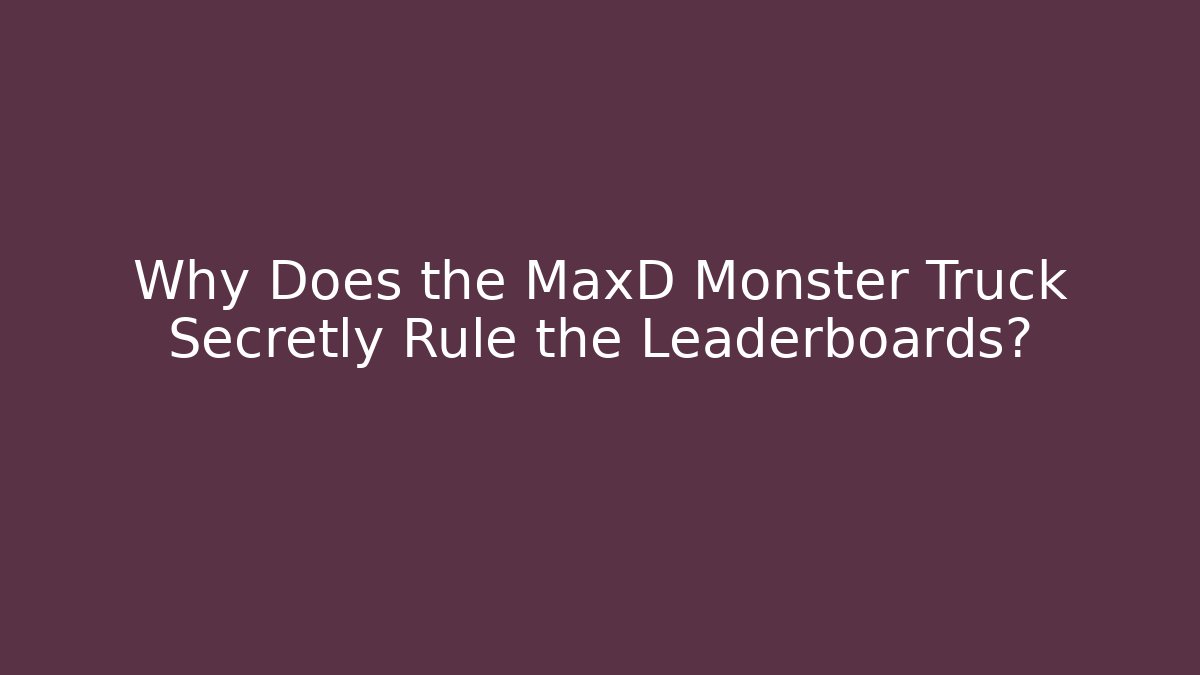 Why Does the MaxD Monster Truck Secretly Rule the Leaderboards?