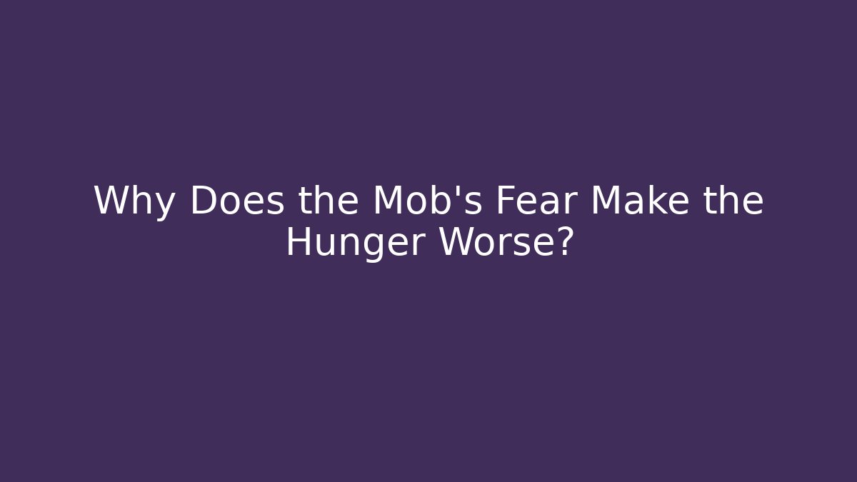 Why Does the Mob's Fear Make the Hunger Worse?