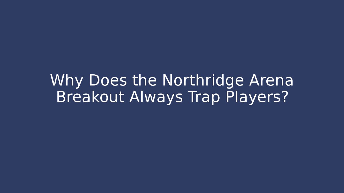 Why Does the Northridge Arena Breakout Always Trap Players?