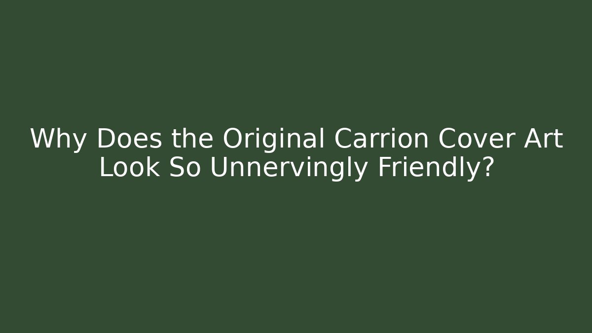 Why Does the Original Carrion Cover Art Look So Unnervingly Friendly?