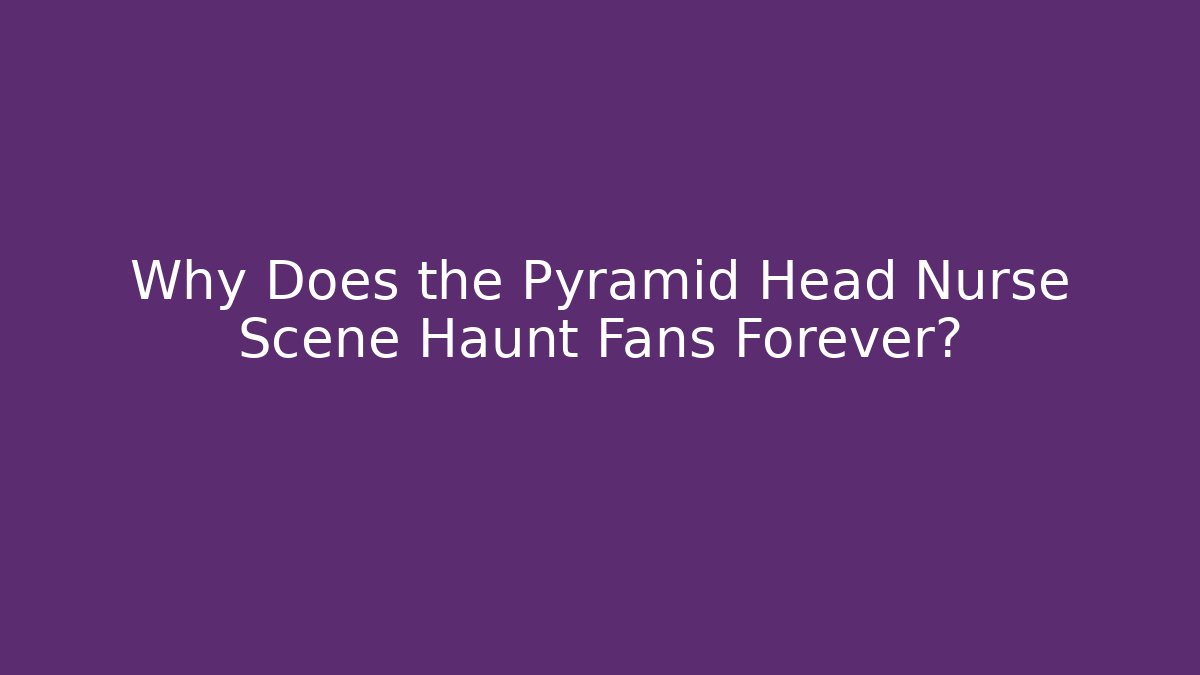 Why Does the Pyramid Head Nurse Scene Haunt Fans Forever?