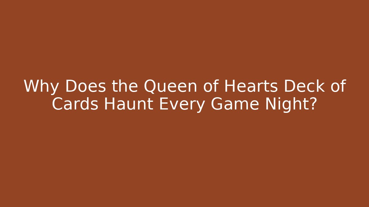 Why Does the Queen of Hearts Deck of Cards Haunt Every Game Night?