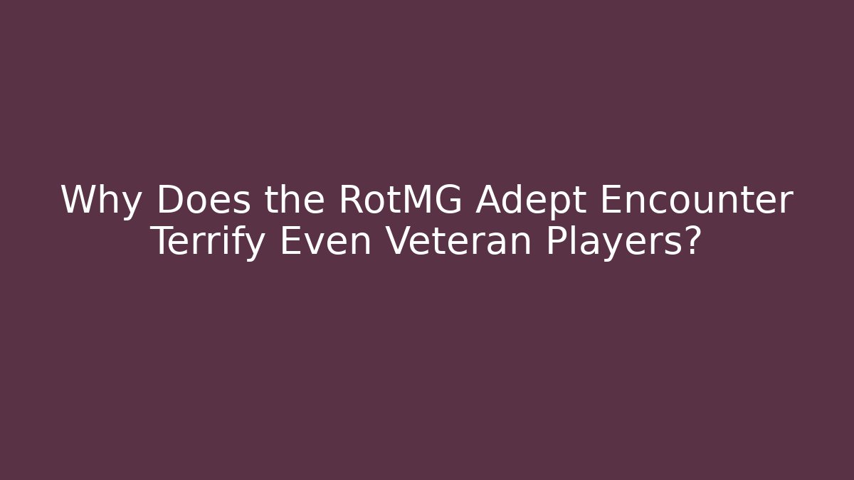 Why Does the RotMG Adept Encounter Terrify Even Veteran Players?