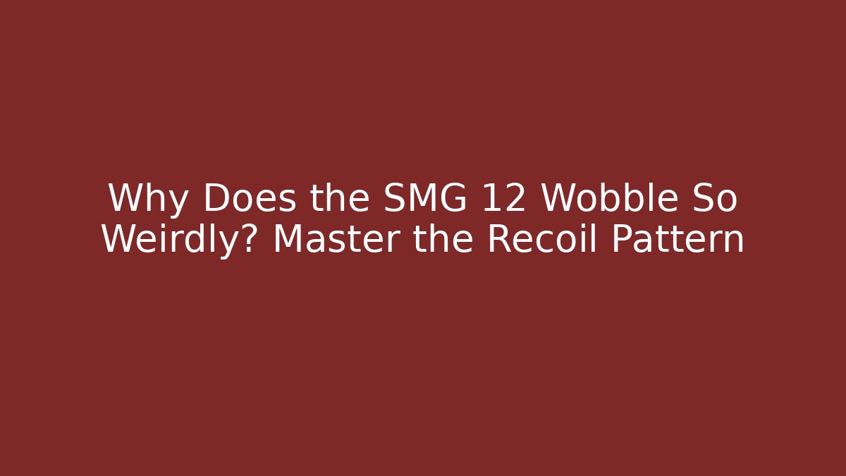 Why Does the SMG 12 Wobble So Weirdly? Master the Recoil Pattern
