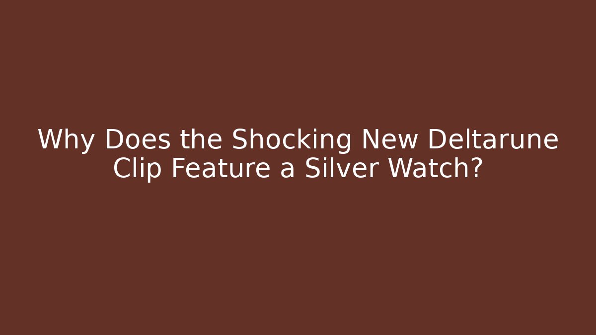 Why Does the Shocking New Deltarune Clip Feature a Silver Watch?