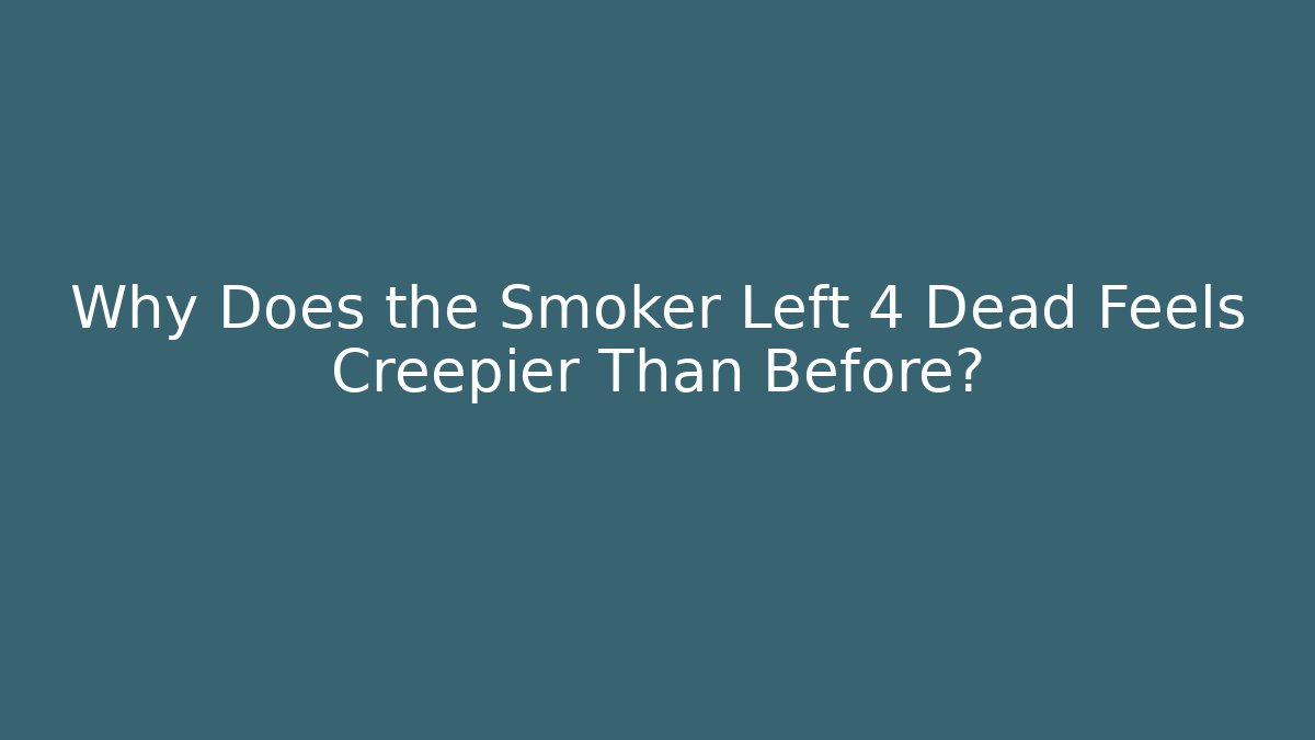 Why Does the Smoker Left 4 Dead Feels Creepier Than Before?