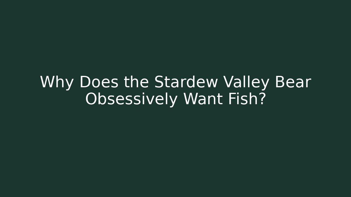 Why Does the Stardew Valley Bear Obsessively Want Fish?