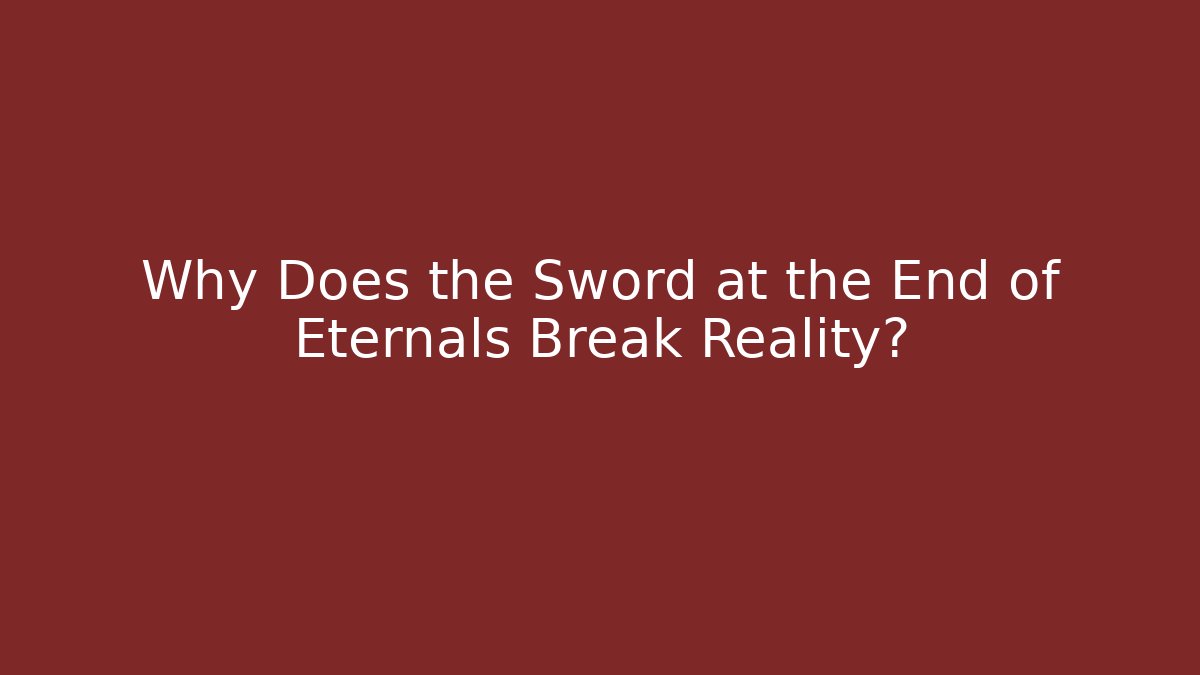 Why Does the Sword at the End of Eternals Break Reality?