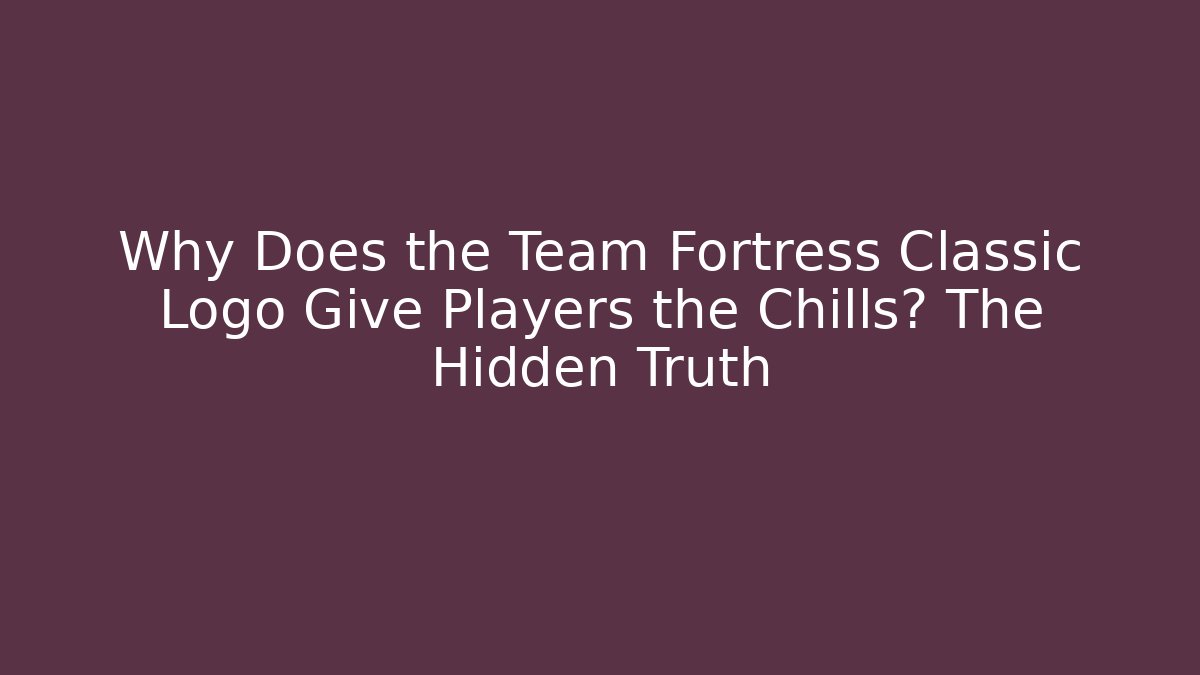 Why Does the Team Fortress Classic Logo Give Players the Chills? The Hidden Truth