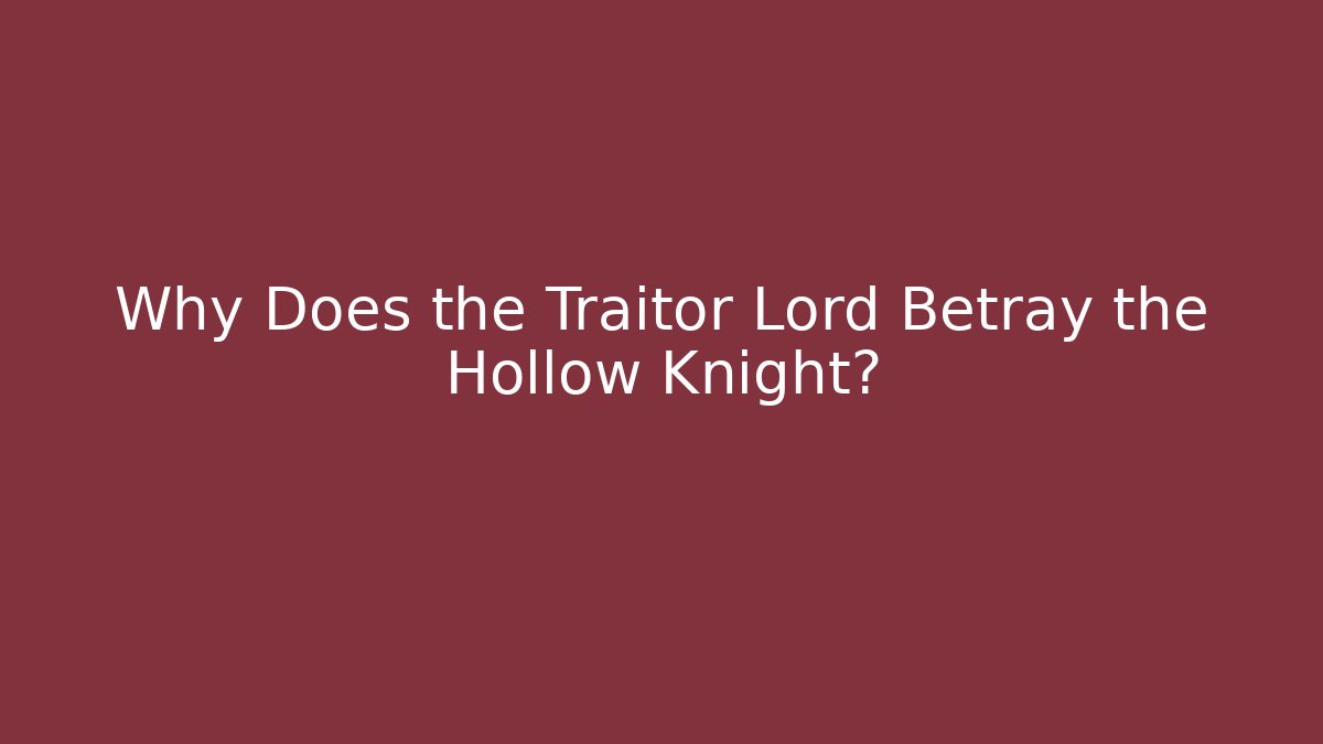 Why Does the Traitor Lord Betray the Hollow Knight?