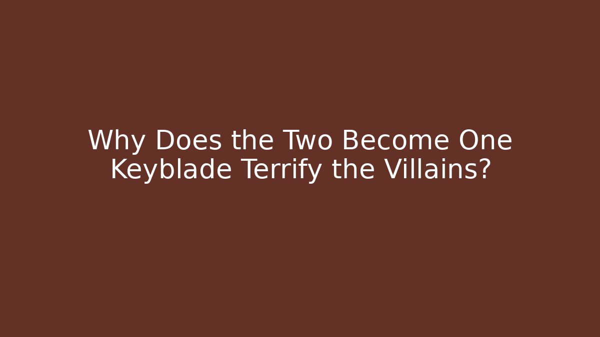 Why Does the Two Become One Keyblade Terrify the Villains?