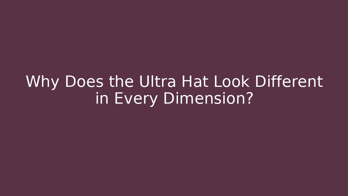 Why Does the Ultra Hat Look Different in Every Dimension?