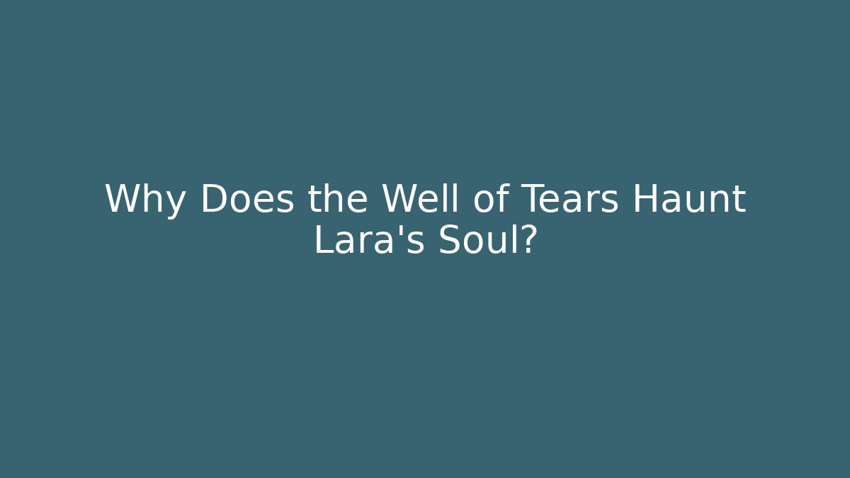 Why Does the Well of Tears Haunt Lara's Soul?