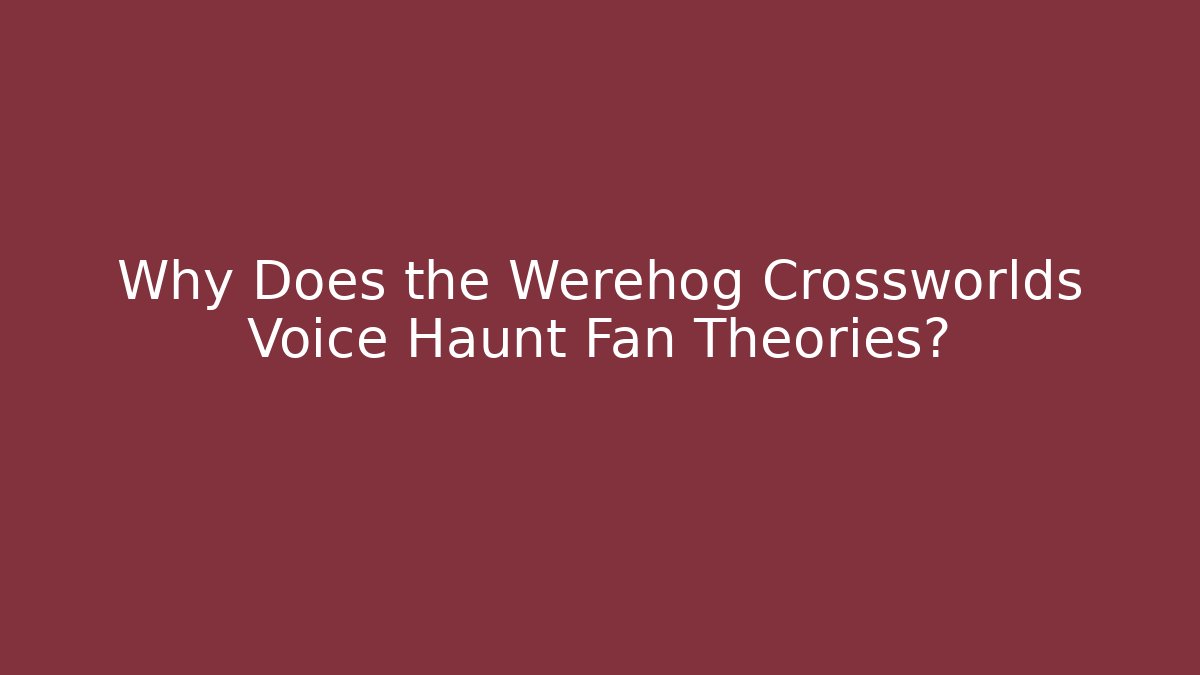 Why Does the Werehog Crossworlds Voice Haunt Fan Theories?