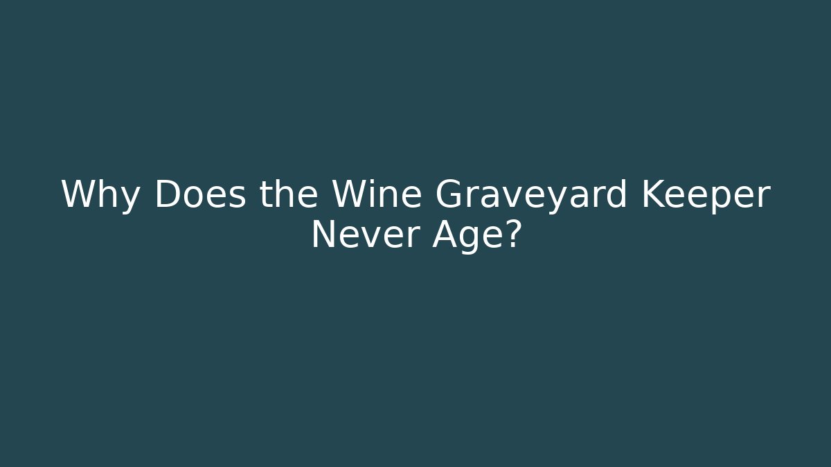 Why Does the Wine Graveyard Keeper Never Age?