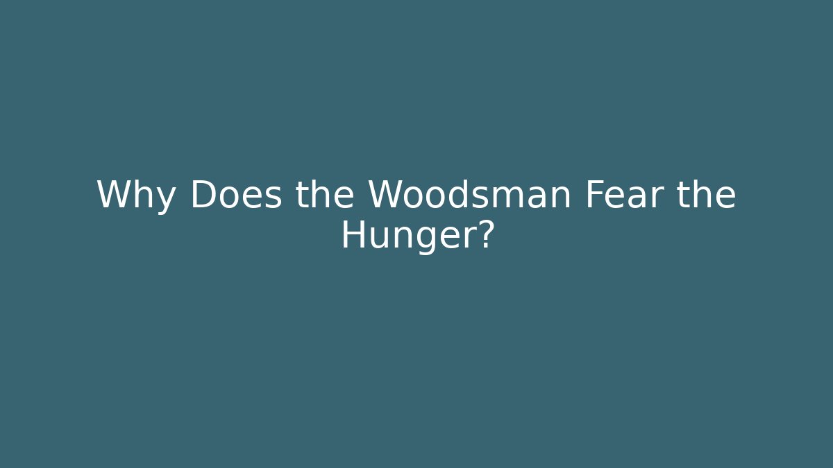 Why Does the Woodsman Fear the Hunger?