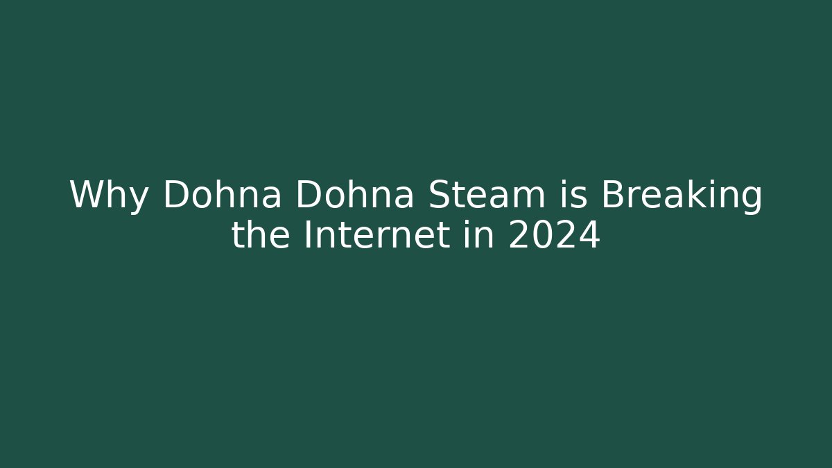 Why Dohna Dohna Steam is Breaking the Internet in 2024 - Create More Assets