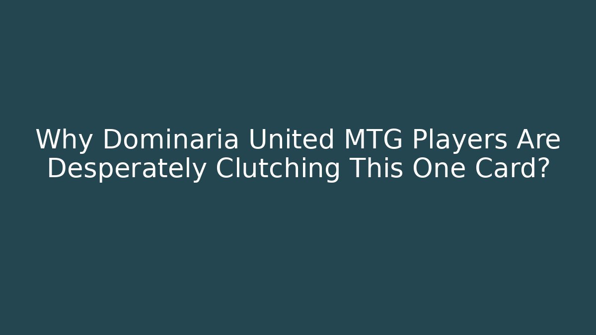 Why Dominaria United MTG Players Are Desperately Clutching This One Card?