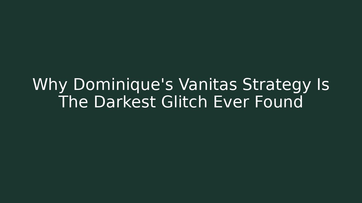 Why Dominique's Vanitas Strategy Is The Darkest Glitch Ever Found