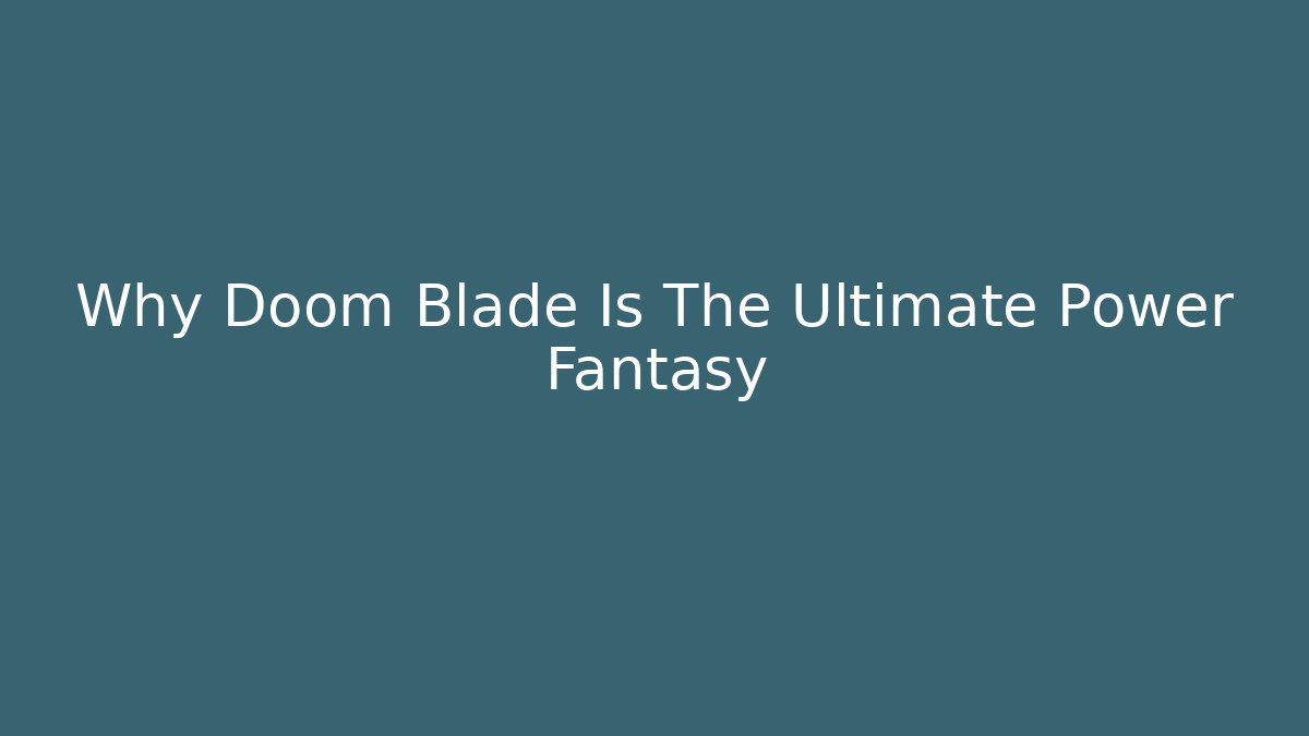 Why Doom Blade Is The Ultimate Power Fantasy - Create More Assets
