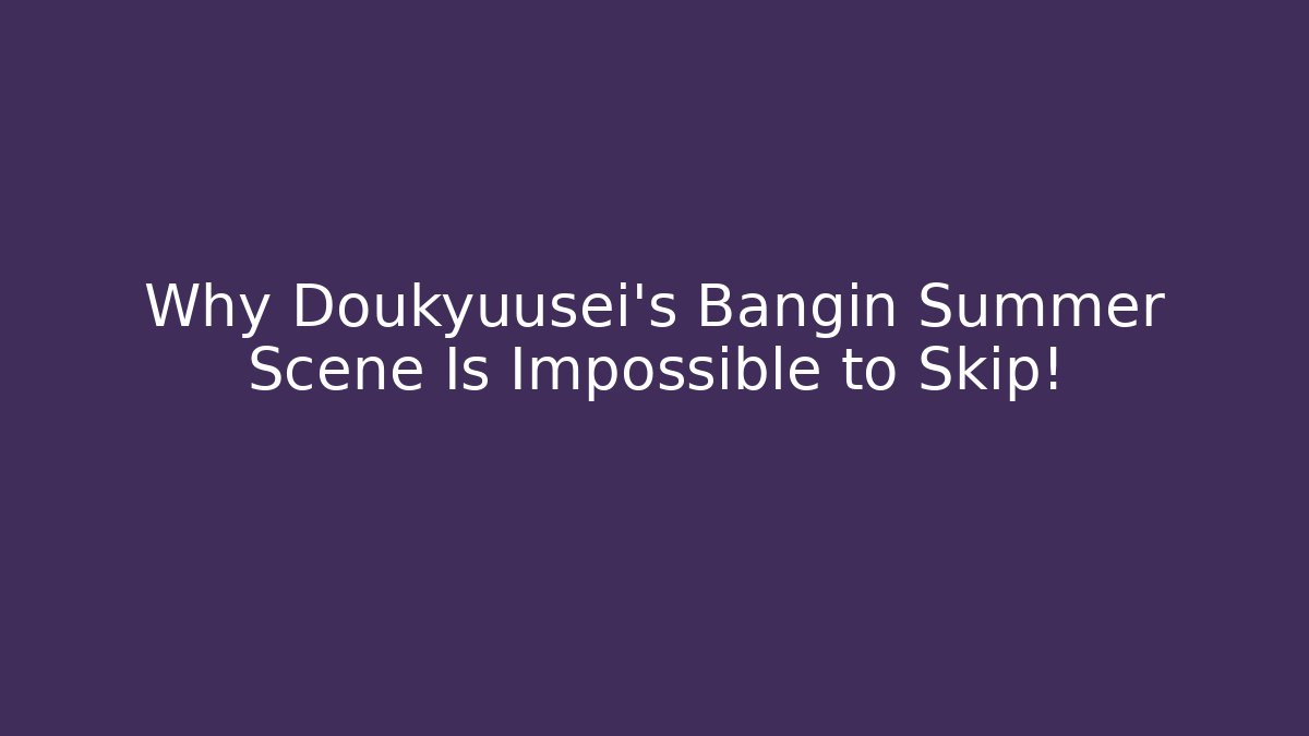 Why Doukyuusei's Bangin Summer Scene Is Impossible to Skip!