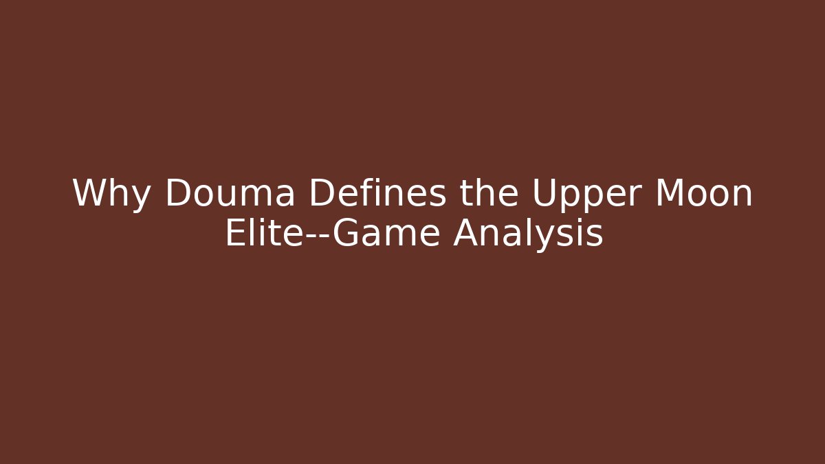 Why Douma Defines the Upper Moon Elite—Game Analysis - Create More Assets
