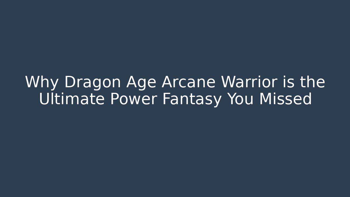 Why Dragon Age Arcane Warrior is the Ultimate Power Fantasy You Missed