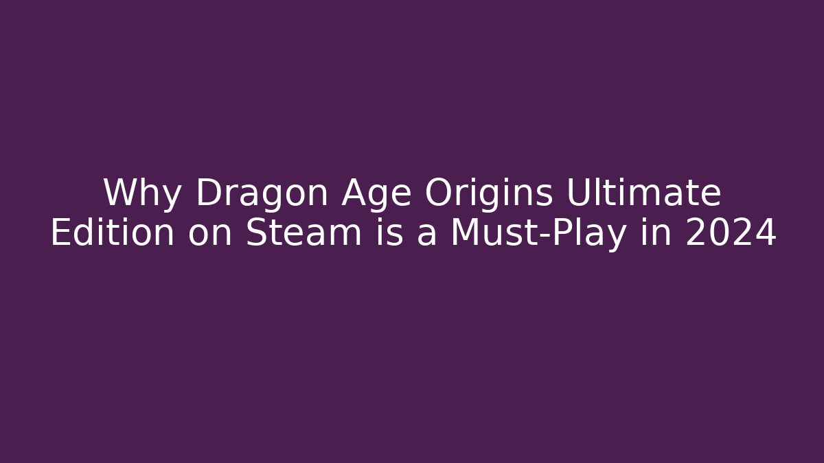 Why Dragon Age Origins Ultimate Edition on Steam is a Must-Play in 2024