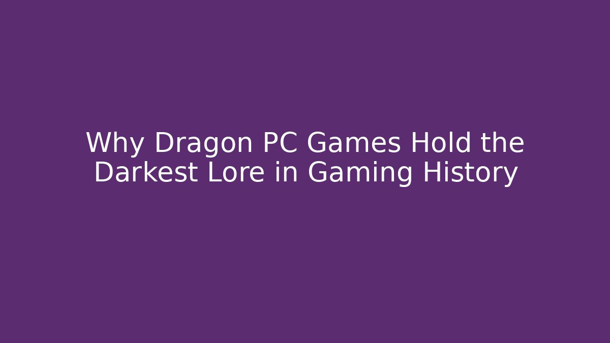 Why Dragon PC Games Hold the Darkest Lore in Gaming History