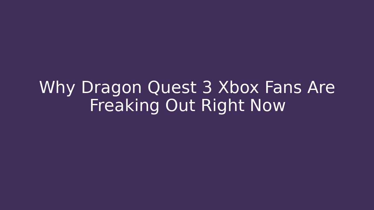 Why Dragon Quest 3 Xbox Fans Are Freaking Out Right Now