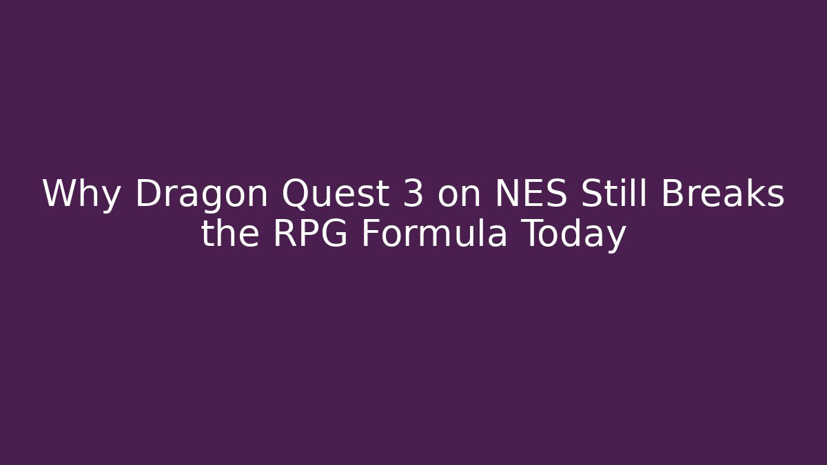 Why Dragon Quest 3 on NES Still Breaks the RPG Formula Today