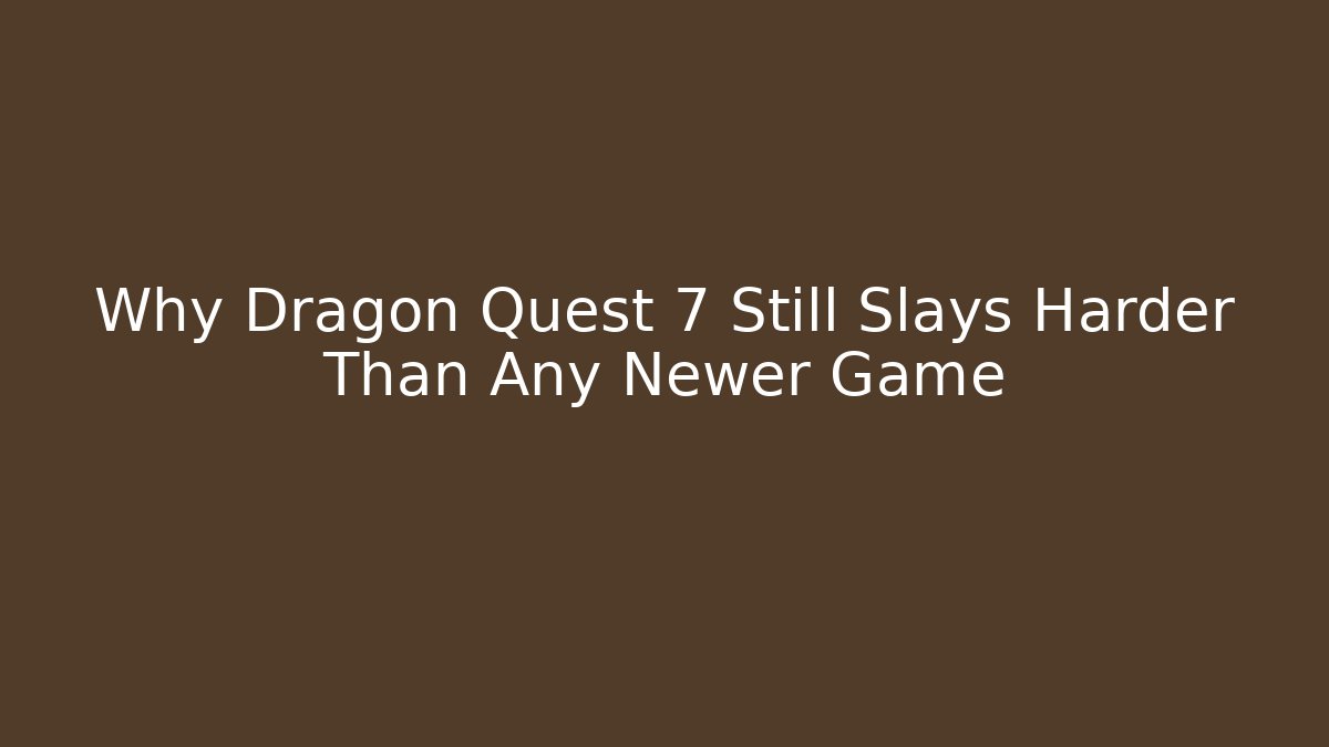 Why Dragon Quest 7 Still Slays Harder Than Any Newer Game