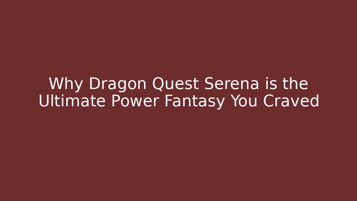 Why Dragon Quest Serena is the Ultimate Power Fantasy You Craved