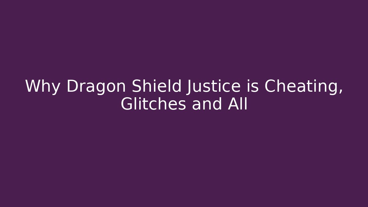 Why Dragon Shield Justice is Cheating, Glitches and All