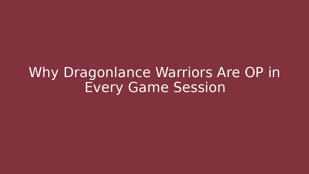 Why Dragonlance Warriors Are OP in Every Game Session