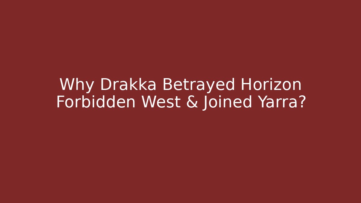 Why Drakka Betrayed Horizon Forbidden West & Joined Yarra?
