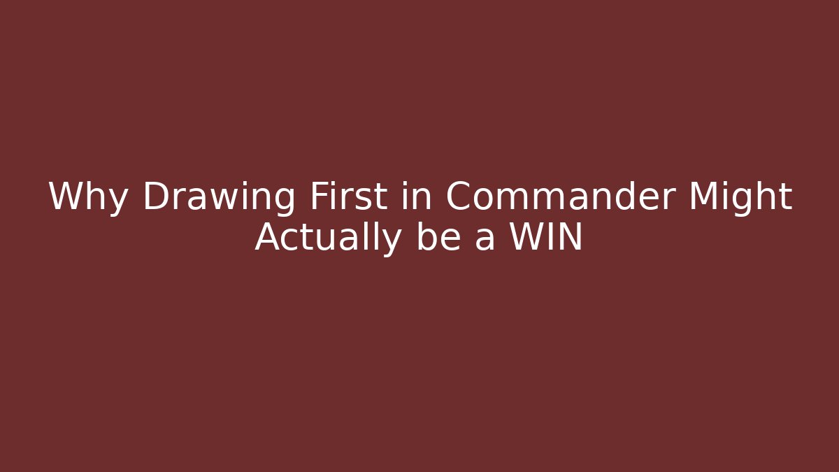 Why Drawing First in Commander Might Actually be a WIN - Create More Assets