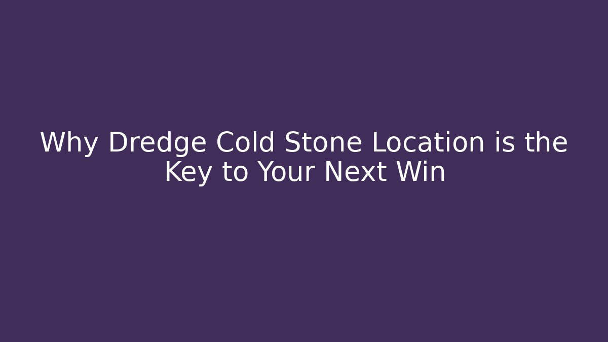 Why Dredge Cold Stone Location is the Key to Your Next Win