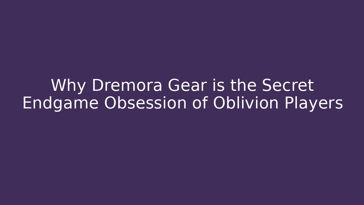 Why Dremora Gear is the Secret Endgame Obsession of Oblivion Players