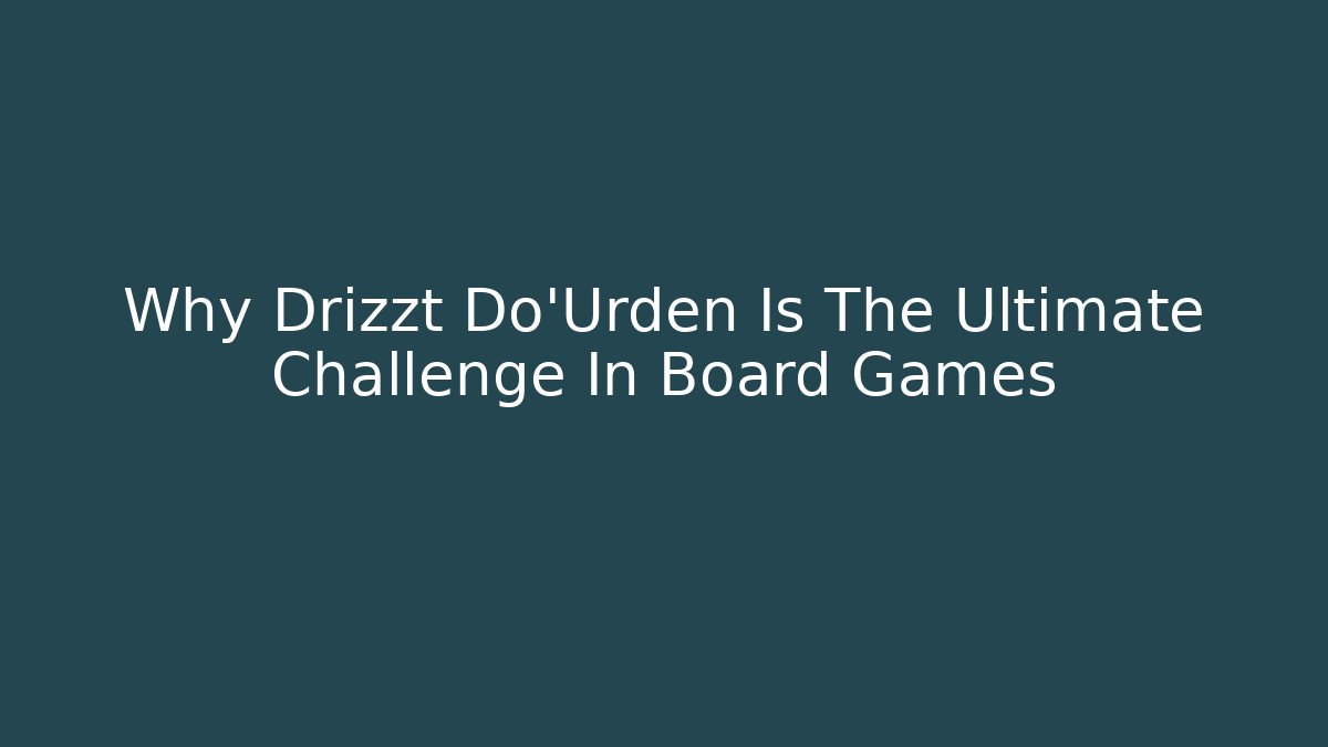 Why Drizzt Do'Urden Is The Ultimate Challenge In Board Games