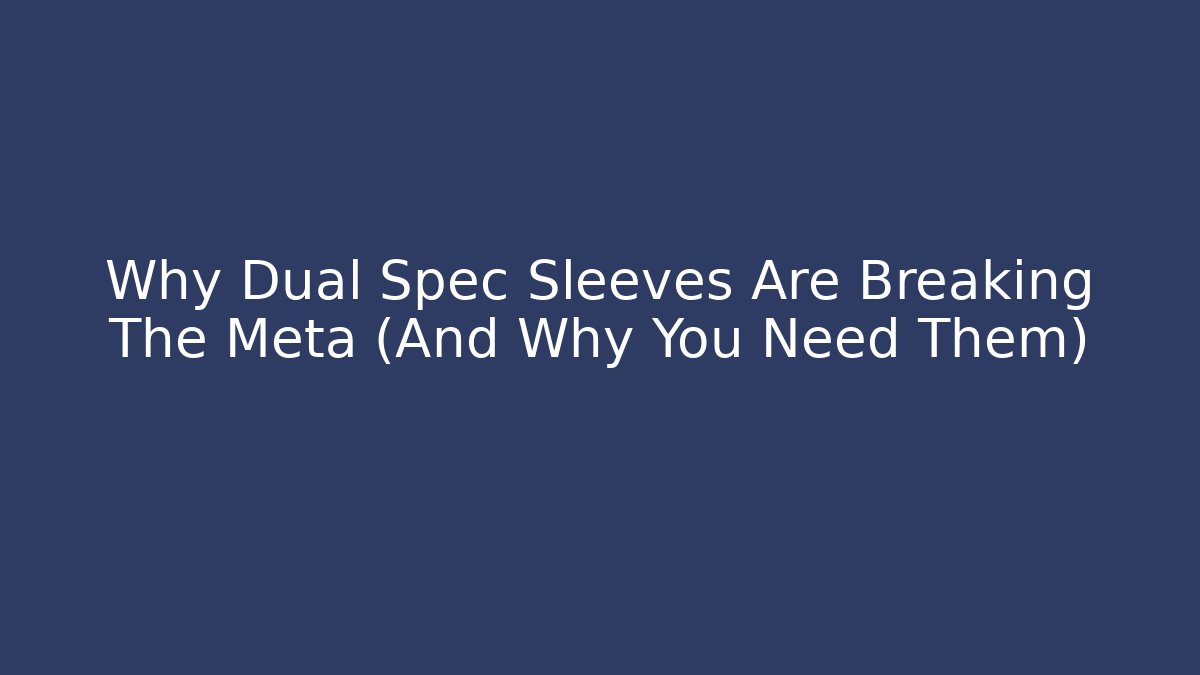 Why Dual Spec Sleeves Are Breaking The Meta (And Why You Need Them)