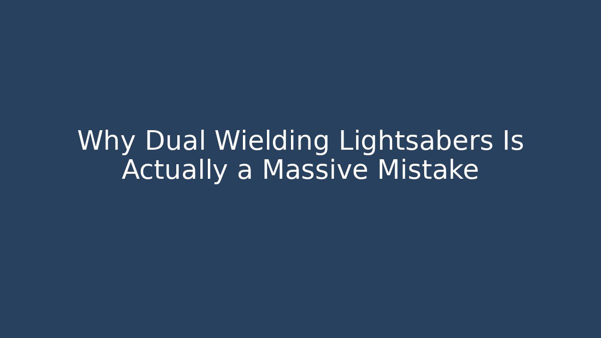 Why Dual Wielding Lightsabers Is Actually a Massive Mistake