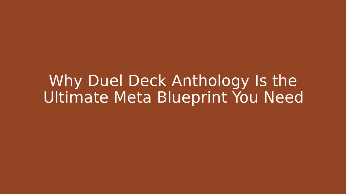Why Duel Deck Anthology Is the Ultimate Meta Blueprint You Need