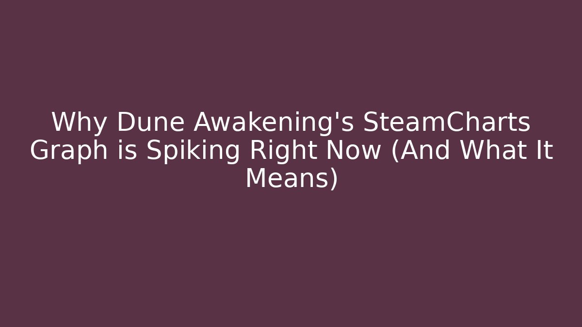 Why Dune Awakening’s SteamCharts Graph is Spiking Right Now (And What It Means)