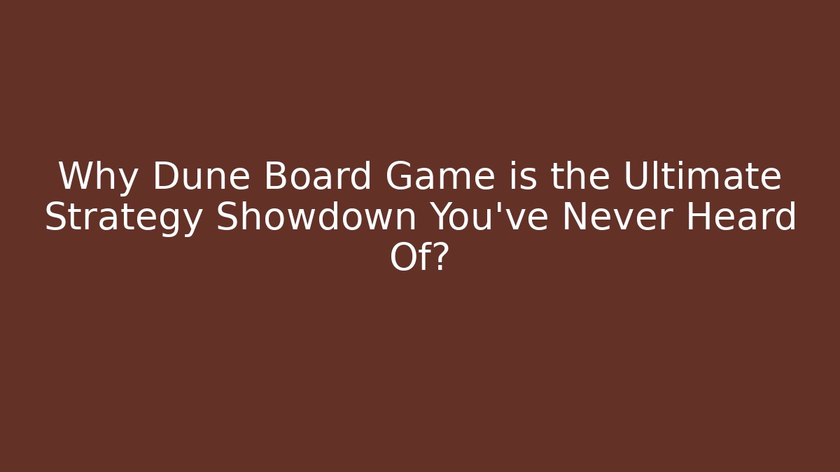 Why Dune Board Game is the Ultimate Strategy Showdown You’ve Never Heard Of?