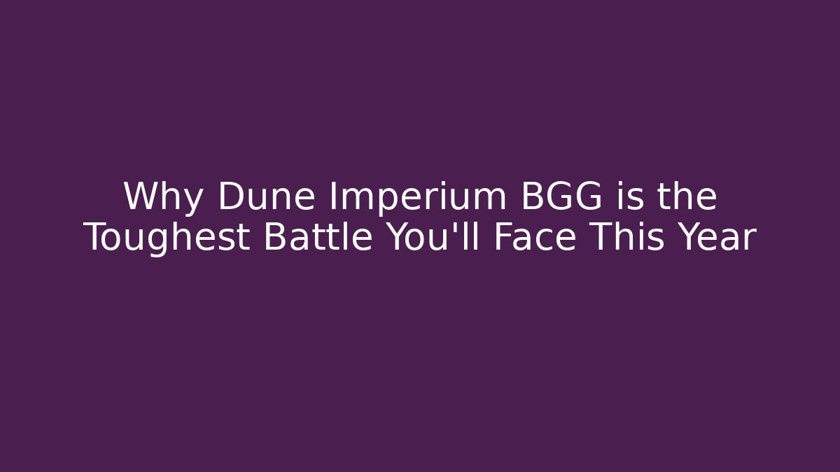 Why Dune Imperium BGG is the Toughest Battle You'll Face This Year