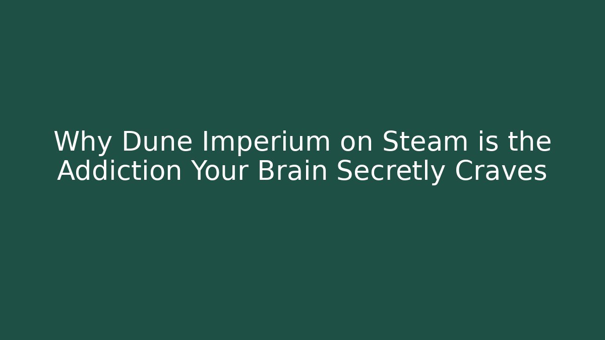 Why Dune Imperium on Steam is the Addiction Your Brain Secretly Craves