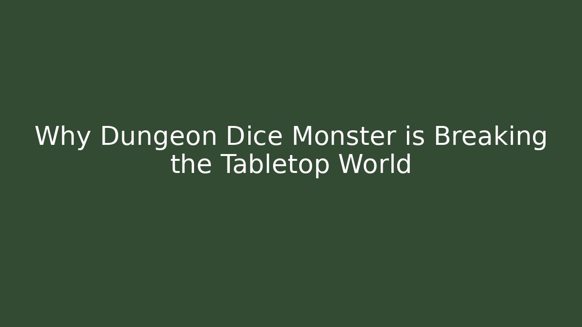 Why Dungeon Dice Monster is Breaking the Tabletop World